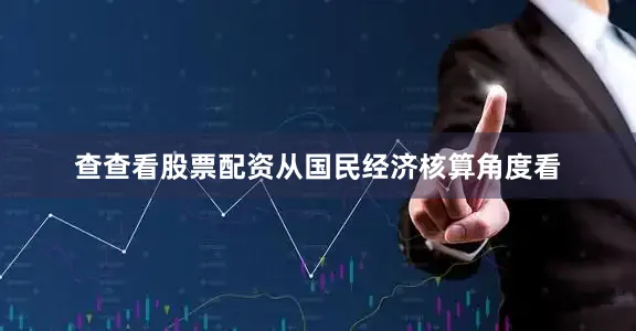 查查看股票配资从国民经济核算角度看