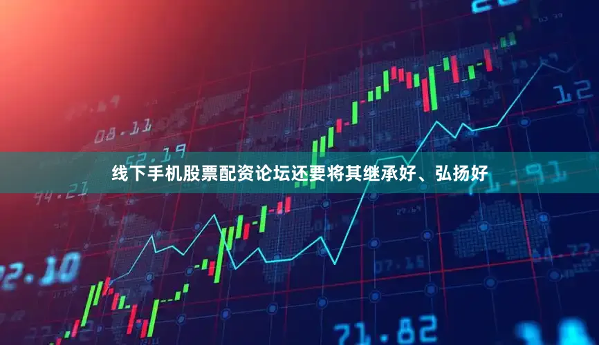 线下手机股票配资论坛还要将其继承好、弘扬好
