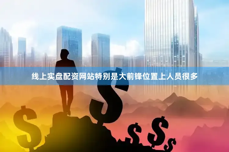 线上实盘配资网站特别是大前锋位置上人员很多