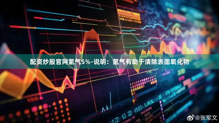 配资炒股官网氢气5%-说明：氢气有助于清除表面氧化物