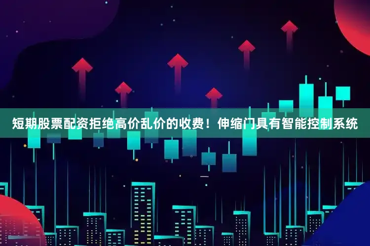 短期股票配资拒绝高价乱价的收费！伸缩门具有智能控制系统