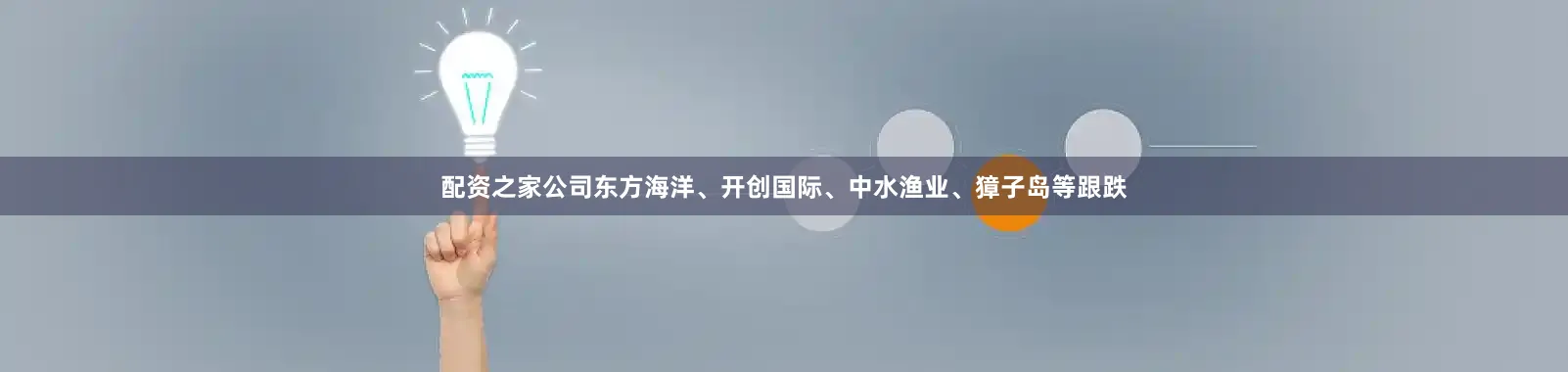 配资之家公司东方海洋、开创国际、中水渔业、獐子岛等跟跌
