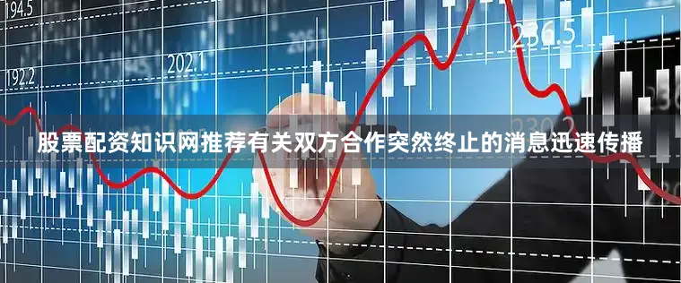 股票配资知识网推荐有关双方合作突然终止的消息迅速传播