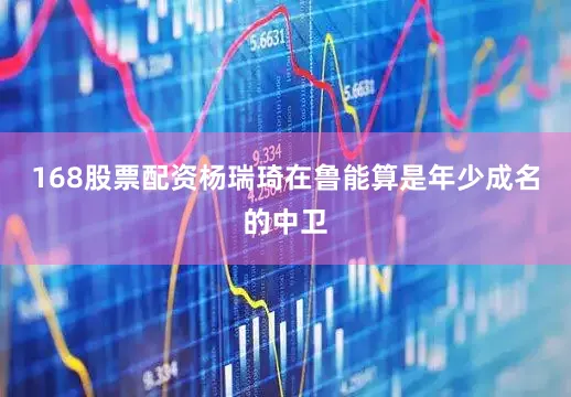 168股票配资杨瑞琦在鲁能算是年少成名的中卫