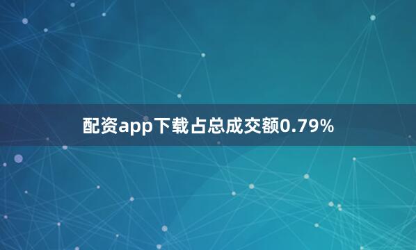配资app下载占总成交额0.79%