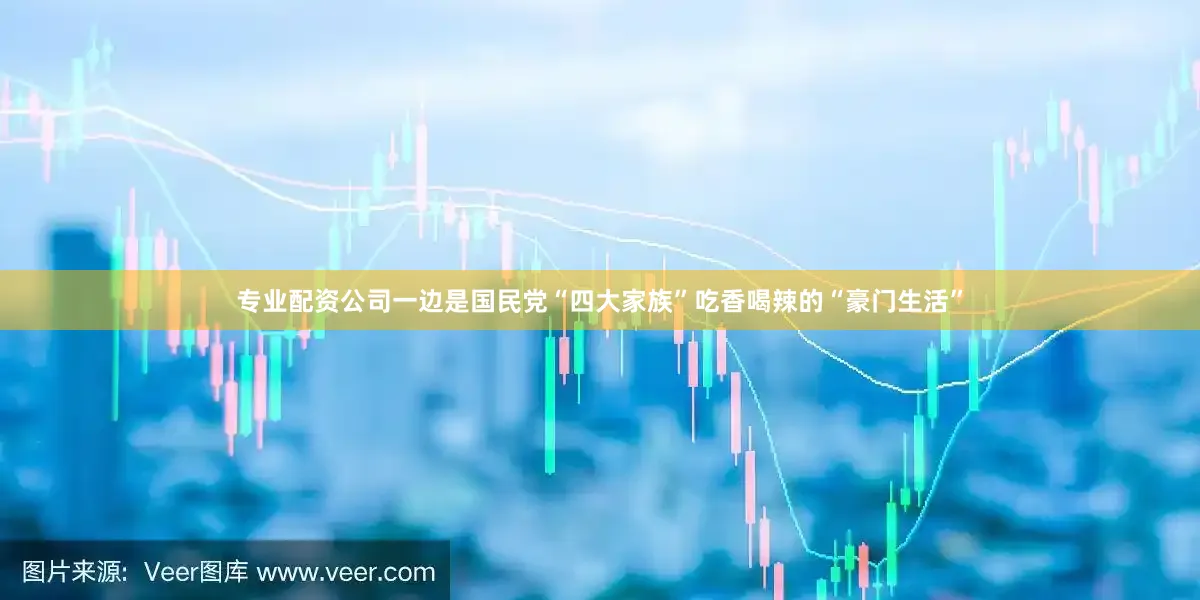 专业配资公司一边是国民党“四大家族”吃香喝辣的“豪门生活”