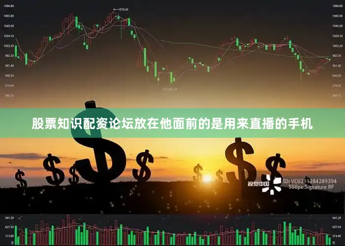 股票知识配资论坛放在他面前的是用来直播的手机