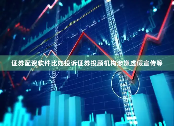 证券配资软件比如投诉证券投顾机构涉嫌虚假宣传等