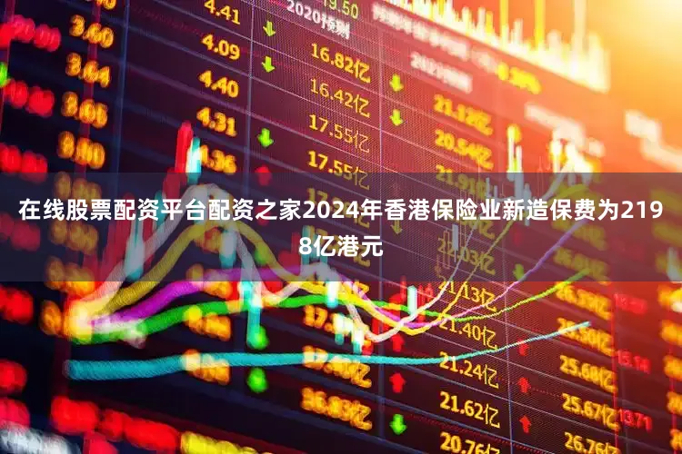 在线股票配资平台配资之家2024年香港保险业新造保费为2198亿港元