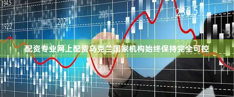 配资专业网上配资乌克兰国家机构始终保持完全可控