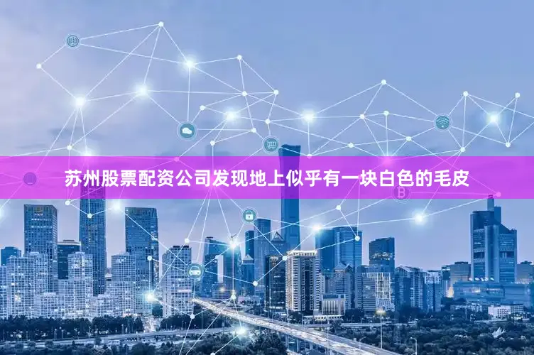 苏州股票配资公司发现地上似乎有一块白色的毛皮