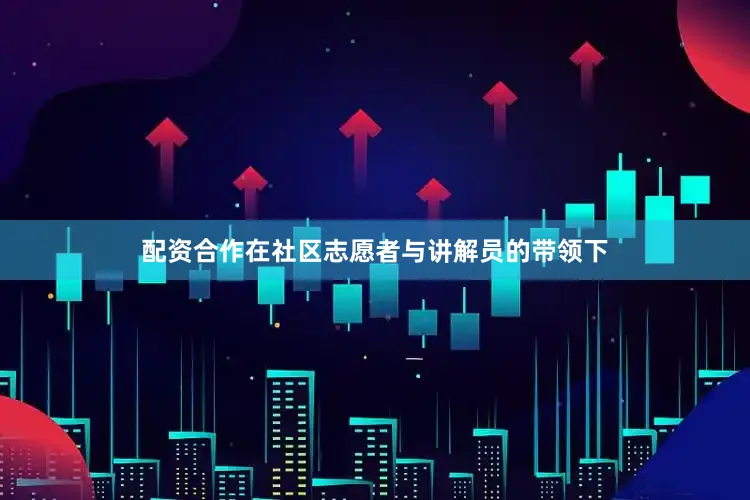 配资合作在社区志愿者与讲解员的带领下