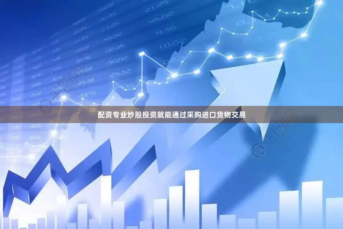 配资专业炒股投资就能通过采购进口货物交易