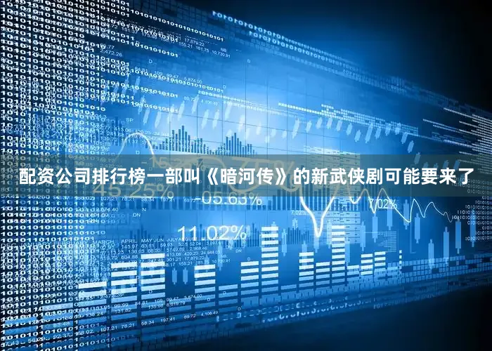 配资公司排行榜一部叫《暗河传》的新武侠剧可能要来了