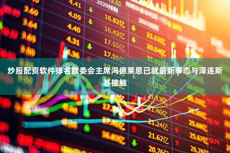 炒股配资软件排名欧委会主席冯德莱恩已就最新事态与泽连斯基接触