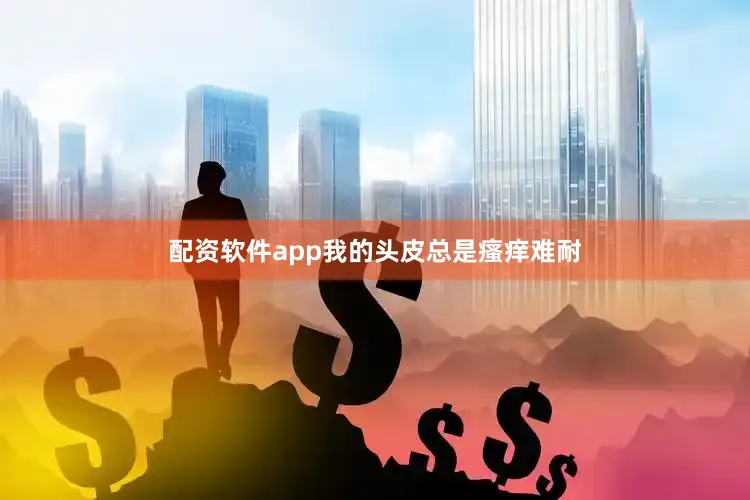 配资软件app我的头皮总是瘙痒难耐