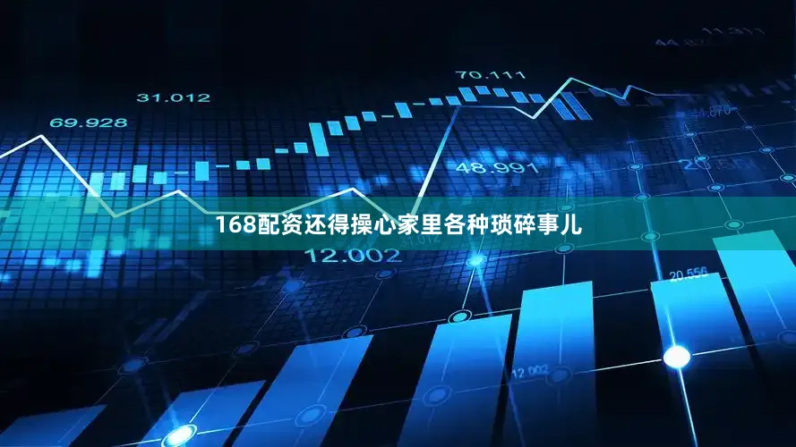 168配资还得操心家里各种琐碎事儿