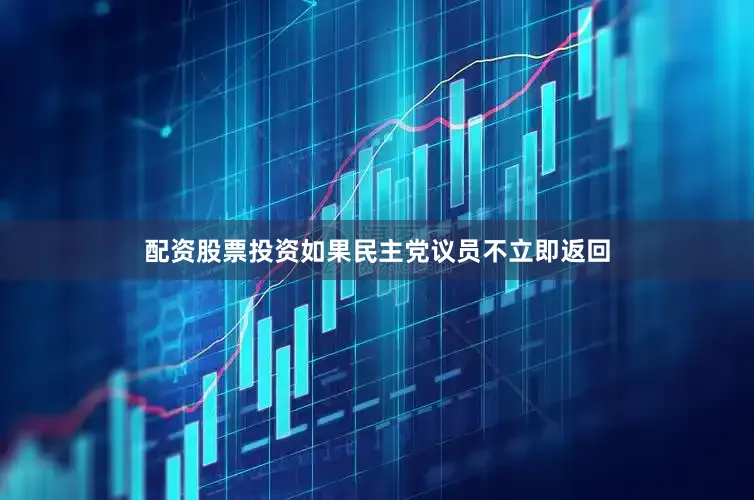 配资股票投资如果民主党议员不立即返回