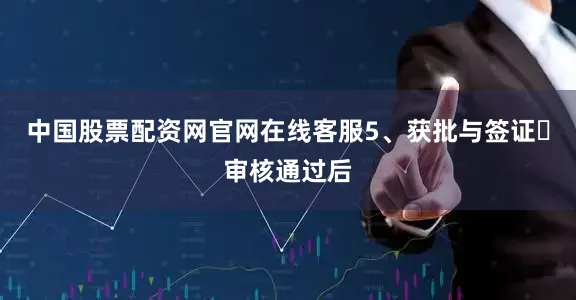 中国股票配资网官网在线客服5、获批与签证✅审核通过后