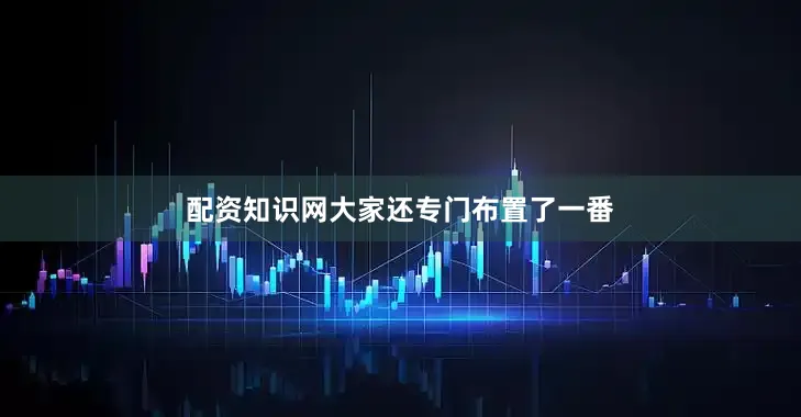 配资知识网大家还专门布置了一番