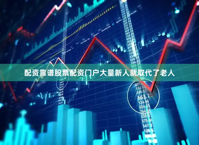 配资靠谱股票配资门户大量新人就取代了老人