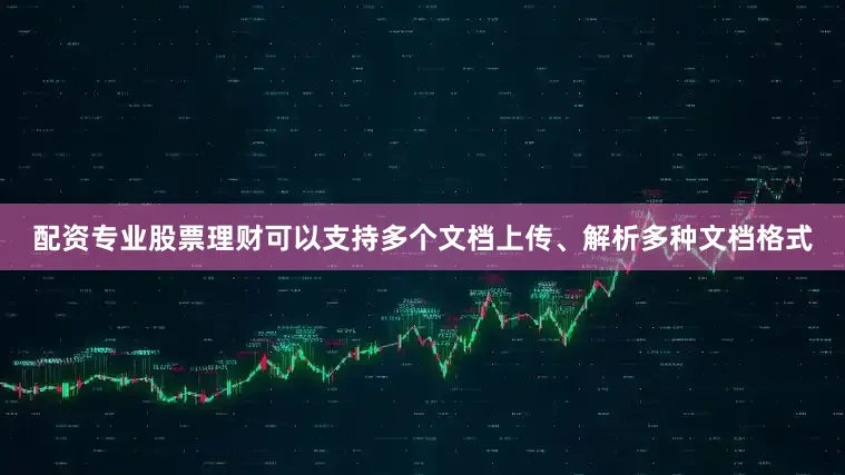 配资专业股票理财可以支持多个文档上传、解析多种文档格式
