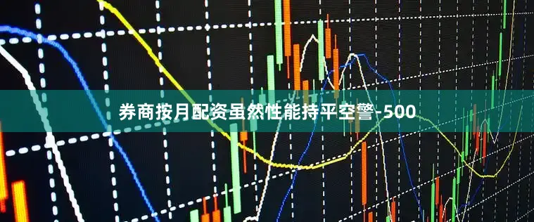 券商按月配资虽然性能持平空警-500