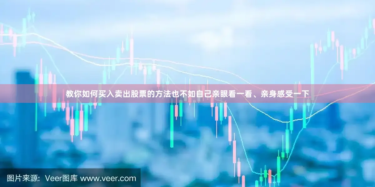 教你如何买入卖出股票的方法也不如自己亲眼看一看、亲身感受一下