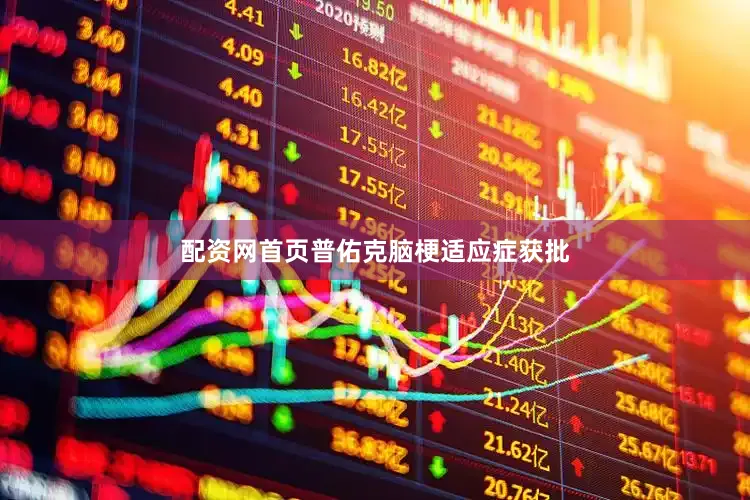 配资网首页　　普佑克脑梗适应症获批