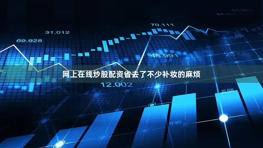 网上在线炒股配资省去了不少补妆的麻烦
