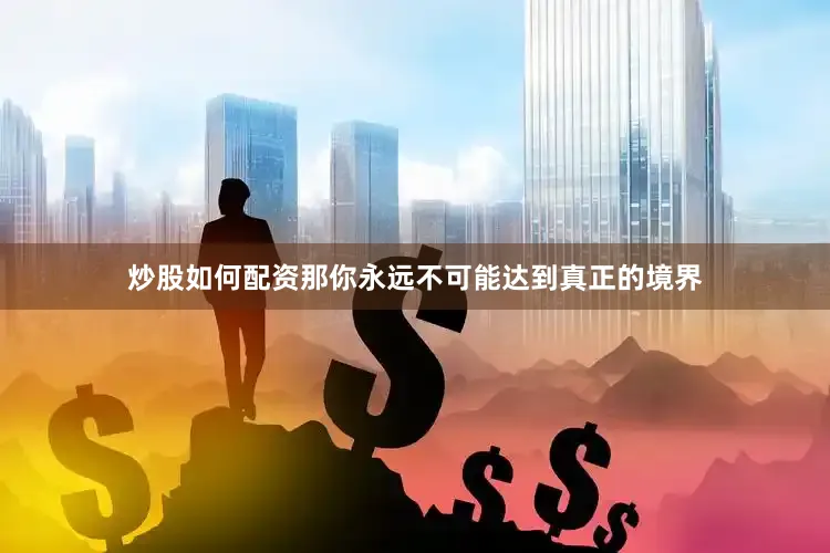 炒股如何配资那你永远不可能达到真正的境界