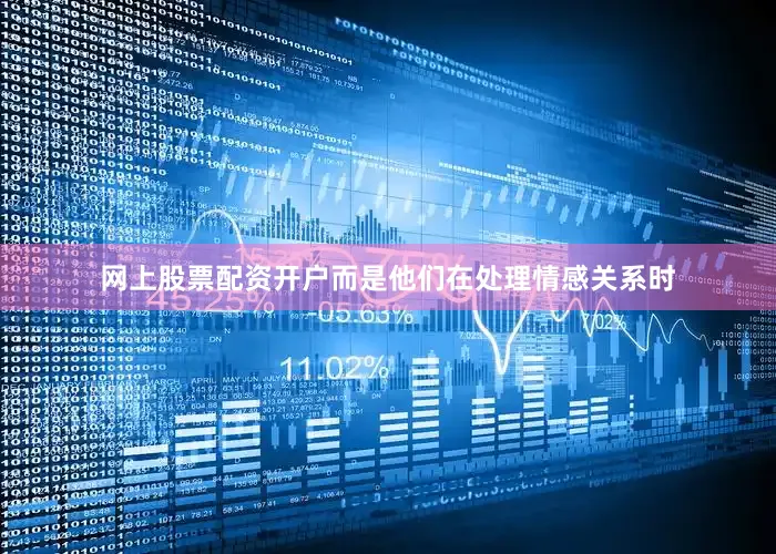 网上股票配资开户而是他们在处理情感关系时
