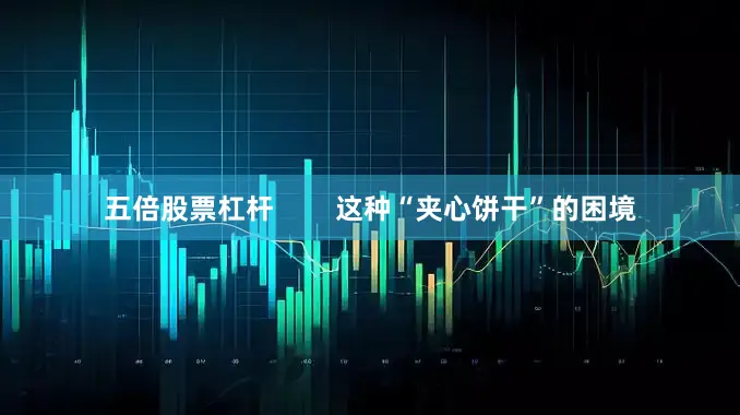 五倍股票杠杆        这种“夹心饼干”的困境