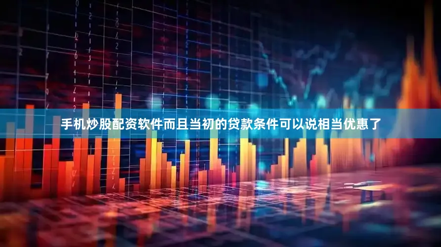 手机炒股配资软件而且当初的贷款条件可以说相当优惠了
