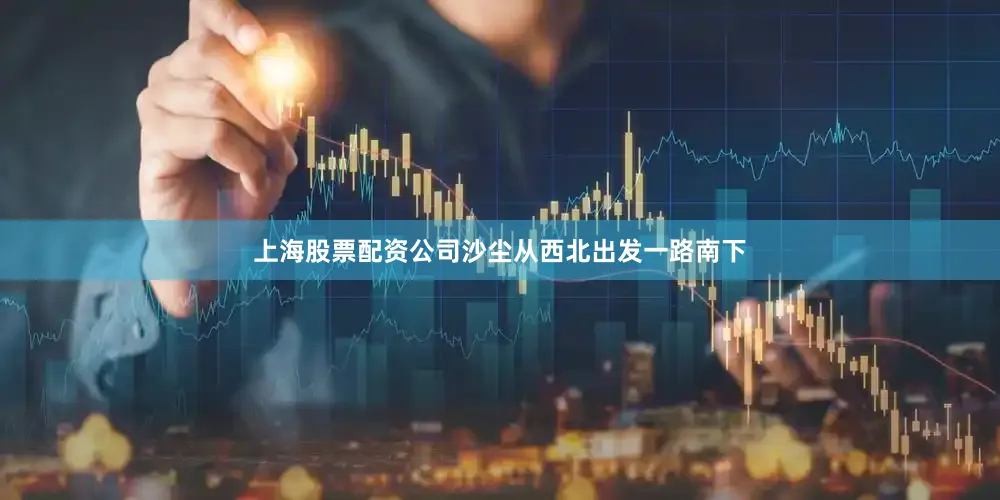 上海股票配资公司沙尘从西北出发一路南下