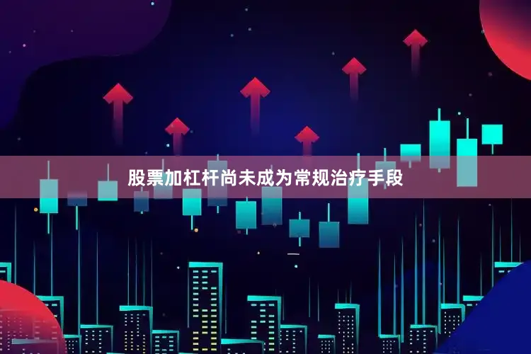 股票加杠杆尚未成为常规治疗手段