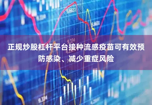 正规炒股杠杆平台接种流感疫苗可有效预防感染、减少重症风险