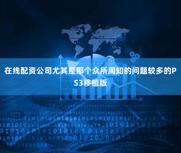 在线配资公司尤其是那个众所周知的问题较多的PS3移植版