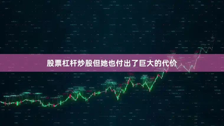 股票杠杆炒股但她也付出了巨大的代价