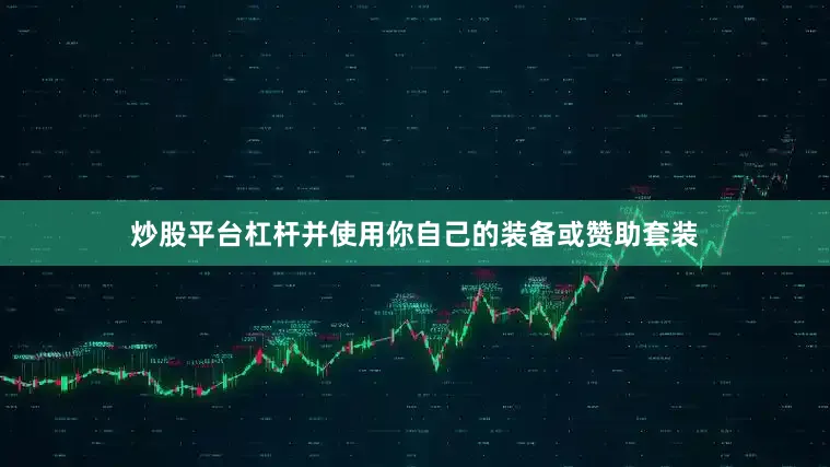 炒股平台杠杆并使用你自己的装备或赞助套装