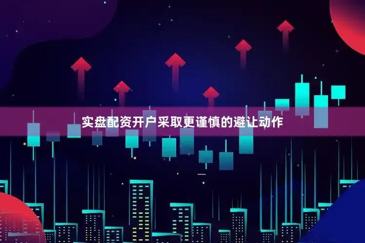 实盘配资开户采取更谨慎的避让动作