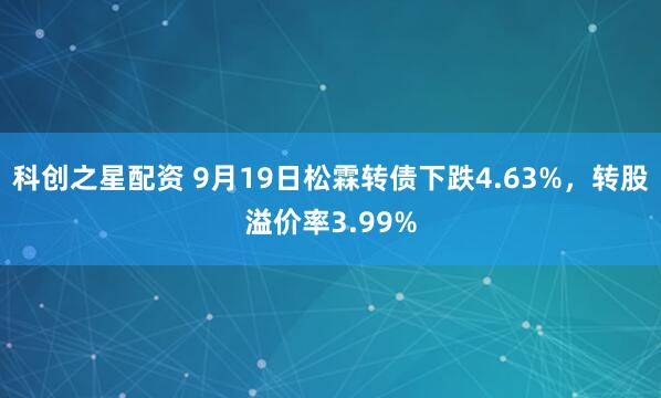 科创之星配资 9月19日松霖转债下跌4.63%，转股溢价率3.99%