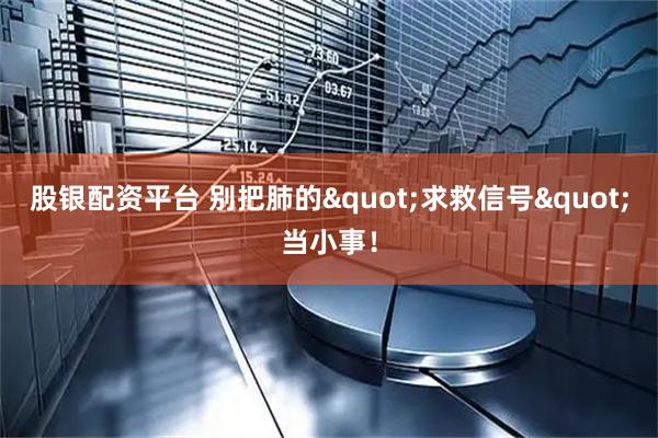 股银配资平台 别把肺的"求救信号"当小事！