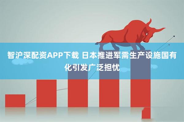 智沪深配资APP下载 日本推进军需生产设施国有化引发广泛担忧