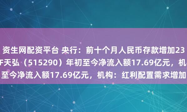 资生网配资平台 央行：前十个月人民币存款增加23.32万亿元，银行ETF天弘（515290）年初至今净流入额17.69亿元，机构：红利配置需求增加