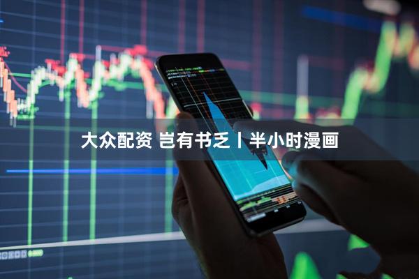 大众配资 岂有书乏丨半小时漫画