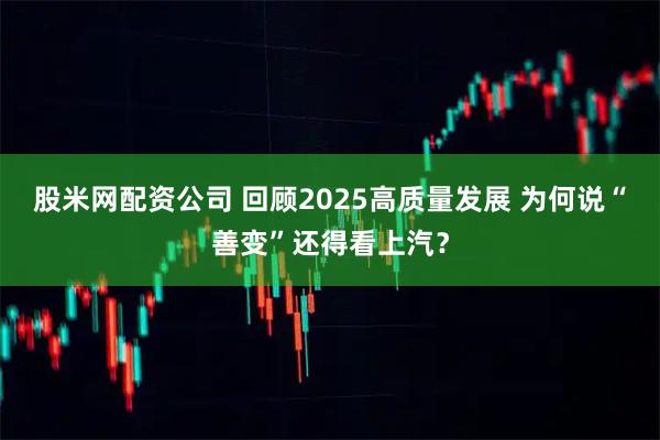 股米网配资公司 回顾2025高质量发展 为何说“善变”还得看上汽？