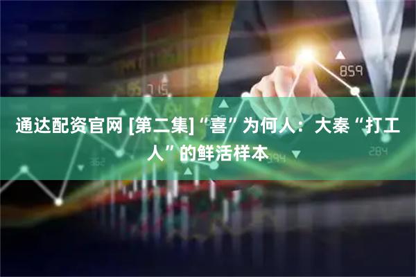 通达配资官网 [第二集]“喜”为何人：大秦“打工人”的鲜活样本